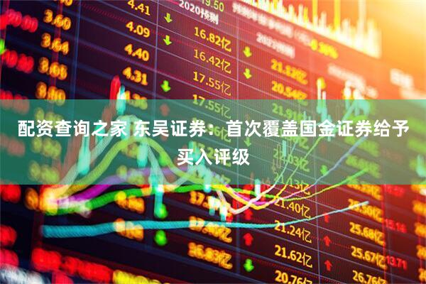 配资查询之家 东吴证券：首次覆盖国金证券给予买入评级