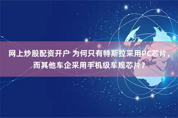 网上炒股配资开户 为何只有特斯拉采用PC芯片，而其他车企采用手机级车规芯片？