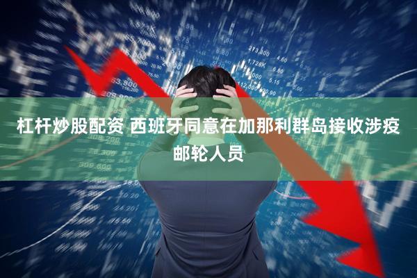 杠杆炒股配资 西班牙同意在加那利群岛接收涉疫邮轮人员